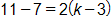 11 minus 7, equals, 2 times, open parenthesis, k minus 3, close parenthesis