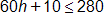 60 h plus 10, is less than or equal to 280