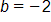 b equals negative 2