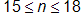 15 is less than or equal to n, which is less than or equal to 18