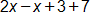 2 x minus x, plus 3, plus 7