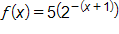 f of x equals, 5 times, open parenthesis, 2 raised to the negative, open parenthesis, x plus 1, close parenthesis, power, close parenthesis
