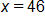 x equals 46