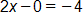 2 x minus 0, equals negative 4