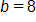 b equals 8 