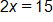2 x equals 15