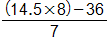 the fraction with numerator, open parenthesis, 14 point 5 times 8, close parenthesis, minus 36, and denominator 7