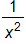 the fraction 1 over x squared, end fraction