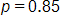 p equals 0 point 8 5