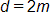 d equals 2 m