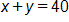 x plus y, equals 40